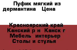 Пуфик мягкий из дермантина › Цена ­ 2 000 - Красноярский край, Канский р-н, Канск г. Мебель, интерьер » Столы и стулья   